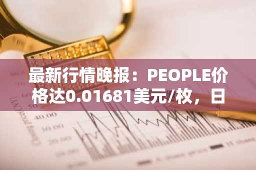 最新行情晚报：PEOPLE价格达0.01681美元/枚，日内跌幅-3.00%