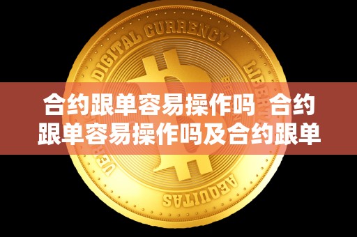 合约跟单容易操作吗  合约跟单容易操作吗及合约跟单是什么意思