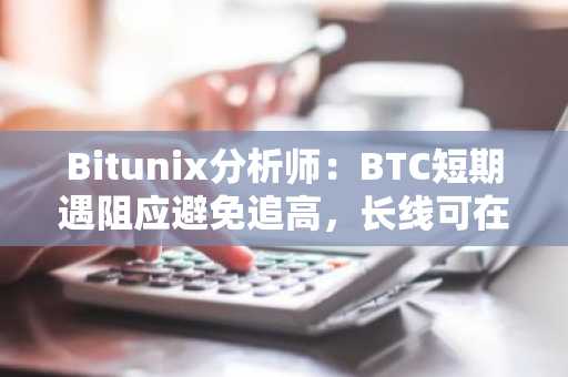 Bitunix分析师：BTC短期遇阻应避免追高，长线可在7.5-7.8万美元区间时分批建仓