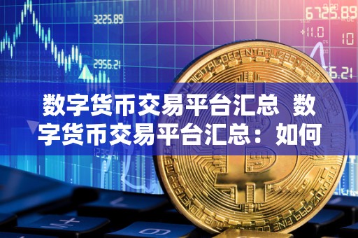 数字货币交易平台汇总  数字货币交易平台汇总：如何选择适合自己的交易平台