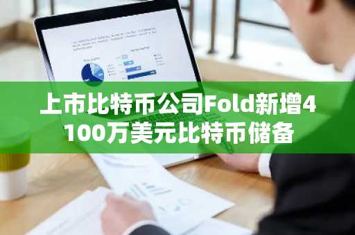 上市比特币公司Fold新增4100万美元比特币储备