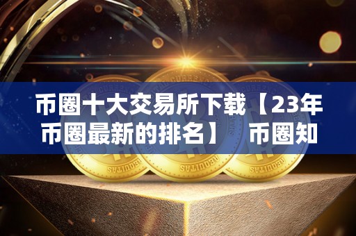 币圈十大交易所下载【23年币圈最新的排名】 币圈知名交易所 币圈十大交易所下载【23年币圈最新的排名】 币圈知名交易所