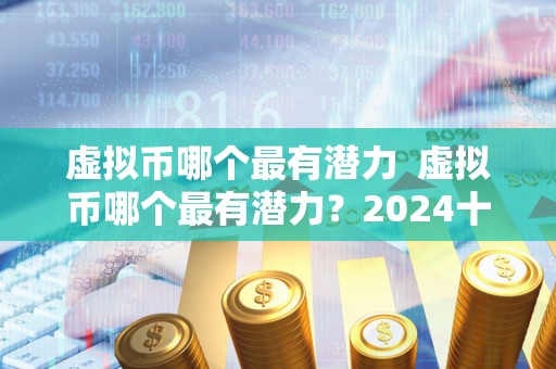 虚拟币哪个最有潜力  虚拟币哪个最有潜力？2024十大潜力虚拟币