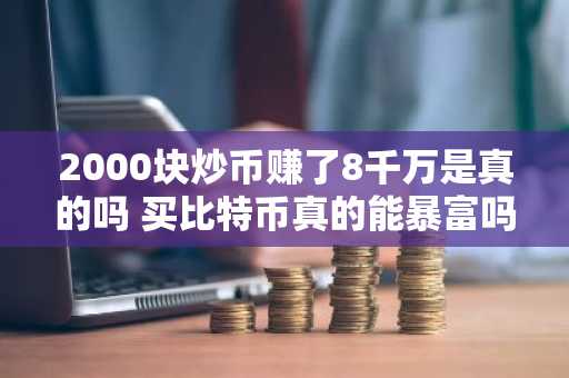 2000块炒币赚了8千万是真的吗 买比特币真的能暴富吗