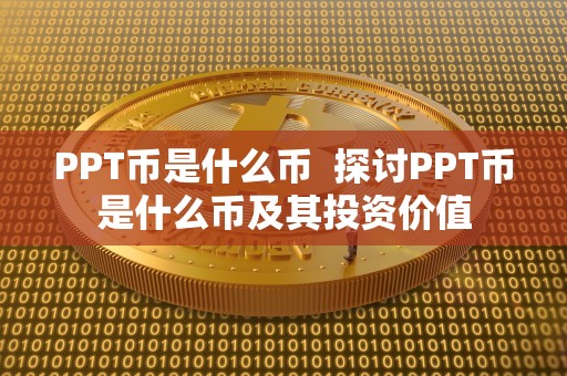 PPT币是什么币  探讨PPT币是什么币及其投资价值