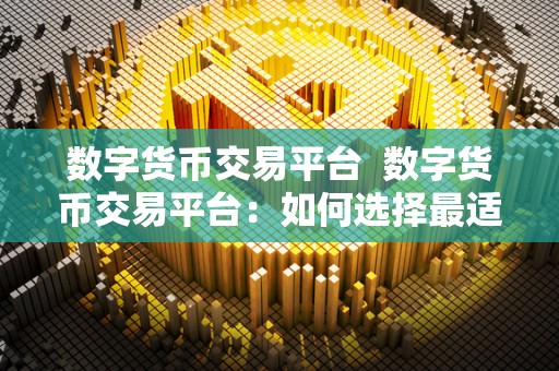 数字货币交易平台  数字货币交易平台：如何选择最适合你的交易平台？