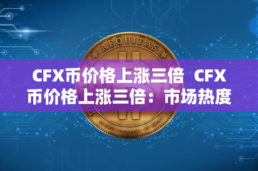 CFX币价格上涨三倍  CFX币价格上涨三倍：市场热度、投资热情激增引发关注