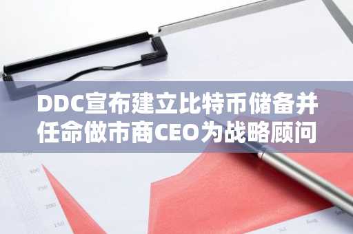 DDC宣布建立比特币储备并任命做市商CEO为战略顾问