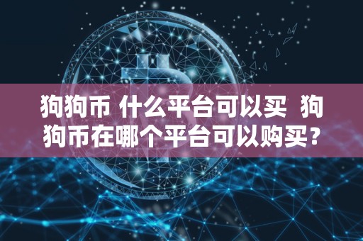 狗狗币 什么平台可以买  狗狗币在哪个平台可以购买？如何购买狗狗币？