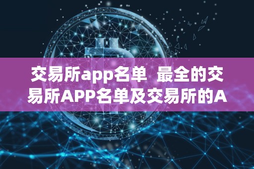 交易所app名单  最全的交易所APP名单及交易所的APP推荐