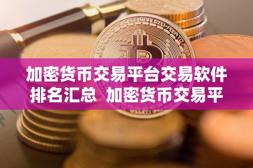 加密货币交易平台交易软件排名汇总  加密货币交易平台交易软件排名汇总：哪家交易软件排名靠前？
