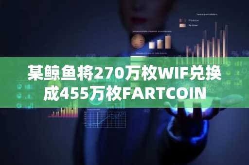 某鲸鱼将270万枚WIF兑换成455万枚FARTCOIN