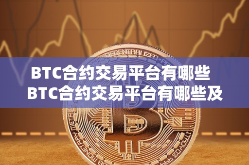 BTC合约交易平台有哪些  BTC合约交易平台有哪些及BTC合约交易玩法