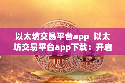以太坊交易平台app  以太坊交易平台app下载：开启数字货币交易新时代