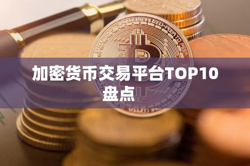 加密货币交易平台TOP10盘点 加密货币交易平台TOP10盘点