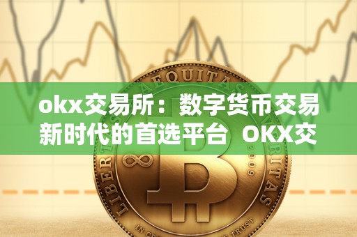 okx交易所：数字货币交易新时代的首选平台  OKX交易所：数字货币交易新时代的首选平台