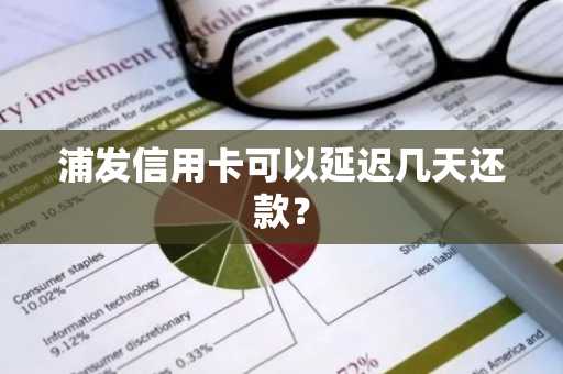 浦发信用卡可以延迟几天还款？