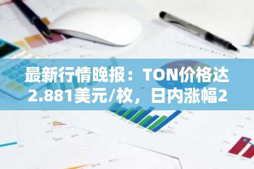 最新行情晚报：TON价格达2.881美元/枚，日内涨幅2.09%