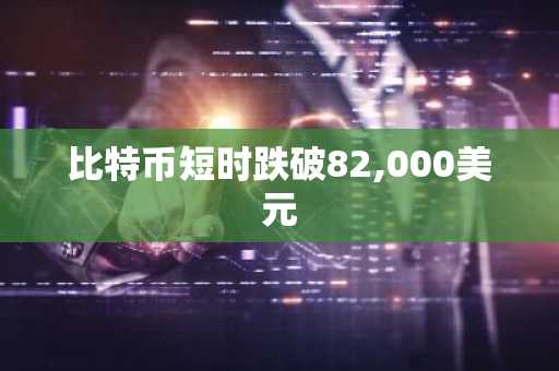 比特币短时跌破82,000美元