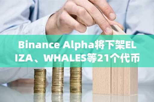 Binance Alpha将下架ELIZA、WHALES等21个代币