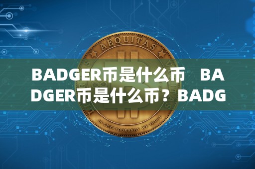 BADGER币是什么币   BADGER币是什么币？BADGER币中文叫什么？详细解读BADGER币的相关知识