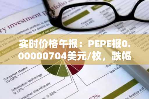 实时价格午报：PEPE报0.00000704美元/枚，跌幅达-3.03%