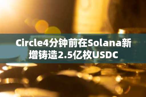 Circle4分钟前在Solana新增铸造2.5亿枚USDC