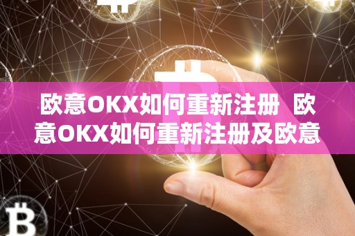 欧意OKX如何重新注册  欧意OKX如何重新注册及欧意OKEx怎么交易