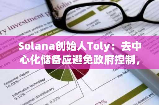 Solana创始人Toly：去中心化储备应避免政府控制，更倾向于市场驱动