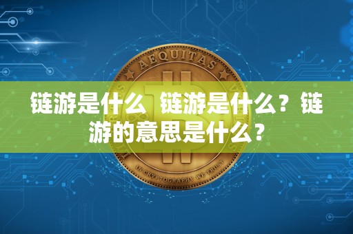 链游是什么  链游是什么？链游的意思是什么？