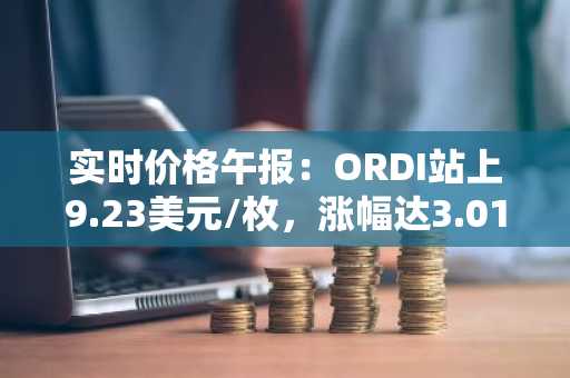 实时价格午报：ORDI站上9.23美元/枚，涨幅达3.01%