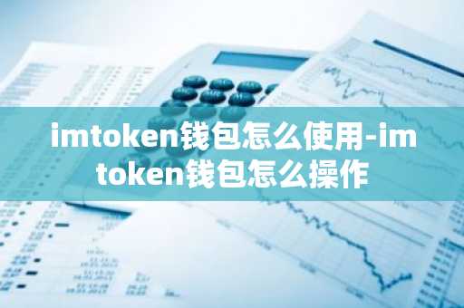 imtoken钱包怎么使用-imtoken钱包怎么操作