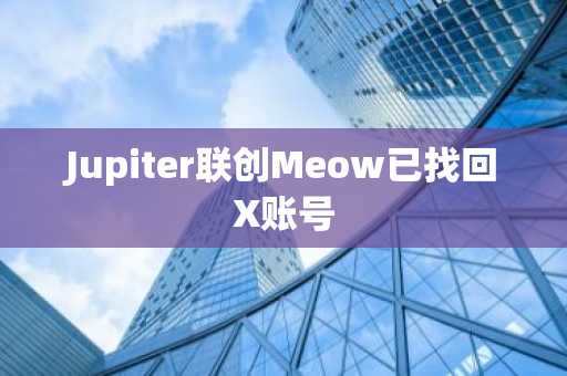 Jupiter联创Meow已找回X账号