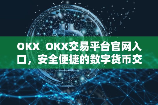 OKX  OKX交易平台官网入口，安全便捷的数字货币交易平台