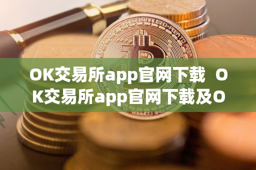 OK交易所app官网下载  OK交易所app官网下载及OK交易所官方下载指南