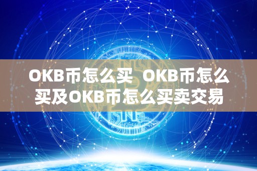 OKB币怎么买  OKB币怎么买及OKB币怎么买卖交易