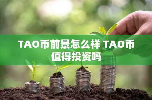 TAO币前景怎么样 TAO币值得投资吗