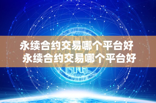 永续合约交易哪个平台好  永续合约交易哪个平台好？永续合约交易哪个平台好一点？