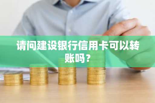 请问建设银行信用卡可以转账吗？