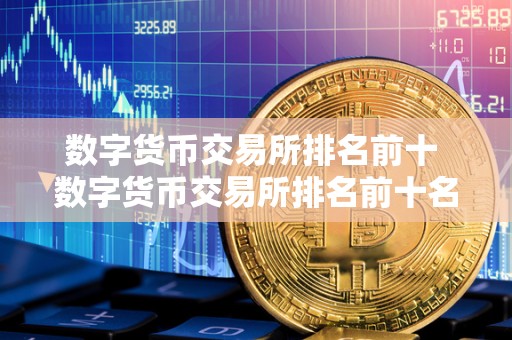 数字货币交易所排名前十 数字货币交易所排名前十名 数字货币交易所排名前十 数字货币交易所排名前十名
