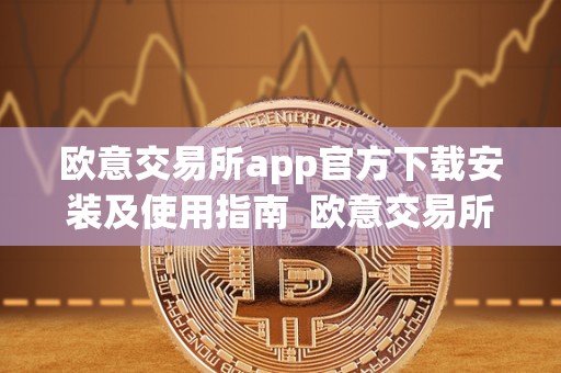 欧意交易所app官方下载安装及使用指南 欧意交易所App官方下载安装及使用指南 欧意交易所app官方下载安装及使用指南 欧意交易所App官方下载安装及使用指南