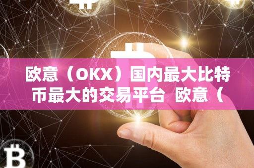 欧意(OKX)国内最大比特币最大的交易平台 欧意(OKX)国内最大比特币交易平台:安全、便捷、稳定的数字资产交易平台 欧意(OKX)国内最大比特币最大的交易平台 欧意(OKX)国内最大比特币交易平台:安全、便捷、稳定的数字资产交易平台