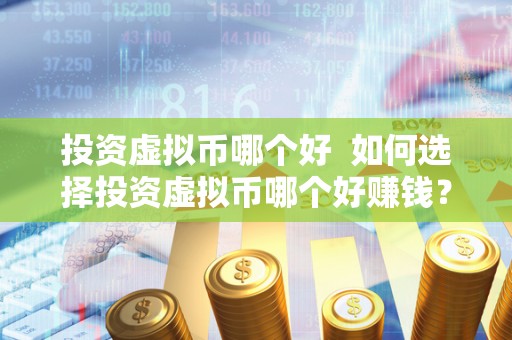 投资虚拟币哪个好  如何选择投资虚拟币哪个好赚钱？