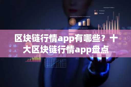 区块链行情app有哪些？十大区块链行情app盘点