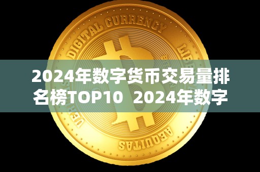 2024年数字货币交易量排名榜TOP10 2024年数字货币交易量排名榜TOP10及2014年的数字货币 2024年数字货币交易量排名榜TOP10 2024年数字货币交易量排名榜TOP10及2014年的数字货币