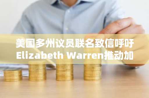 美国多州议员联名致信呼吁Elizabeth Warren推动加密监管立法框架