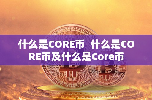什么是CORE币  什么是CORE币及什么是Core币