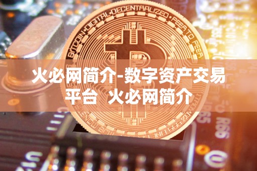 火必网简介-数字资产交易平台  火必网简介