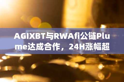 AGIXBT与RWAfi公链Plume达成合作，24H涨幅超80%，将推出其首个RWAFi Agent