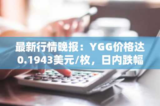 最新行情晚报：YGG价格达0.1943美元/枚，日内跌幅-3.19%